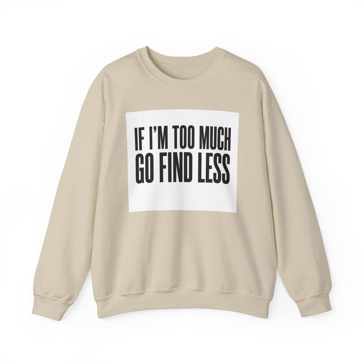 Crewneck Sweatshirt – "If I'm Too Much, Go Find Less" Bold Statement Pullover