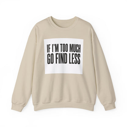 Crewneck Sweatshirt – "If I'm Too Much, Go Find Less" Bold Statement Pullover