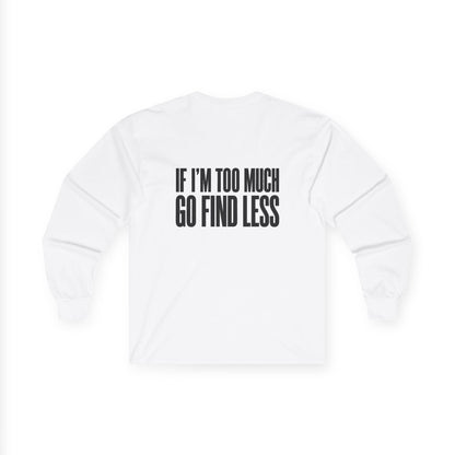 Long Sleeve Tee — “If I’m Too Much Go Find Less” Bold Statement Shirt