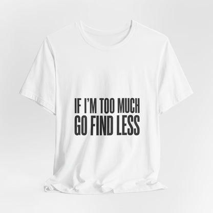 Statement Tee — "If I’m Too Much Go Find Less" Graphic T-shirt