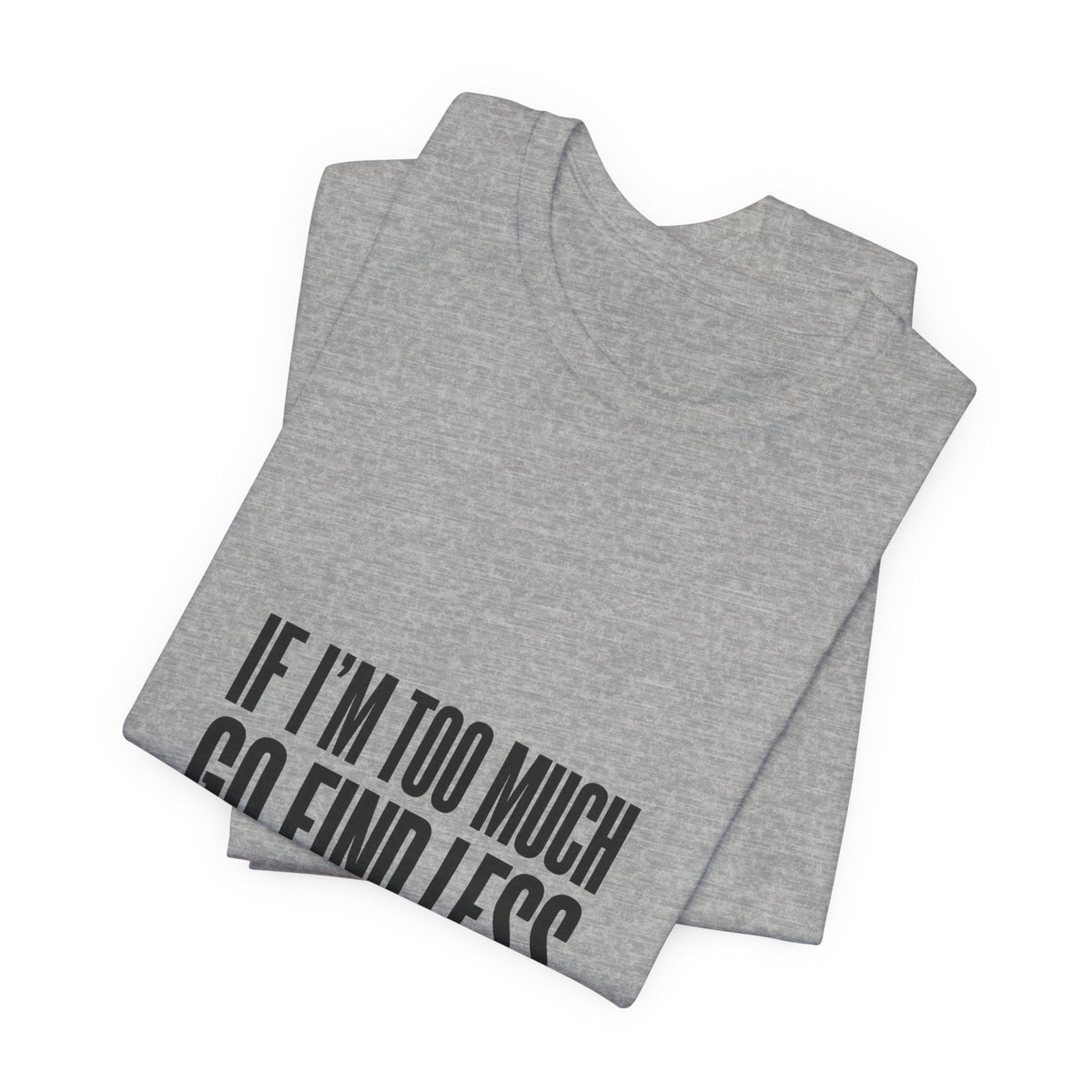 T-Shirt — "If I'm Too Much Go Find Less" Minimalist Statement Tee