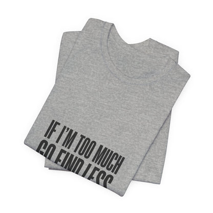 T-Shirt — "If I'm Too Much Go Find Less" Minimalist Statement Tee