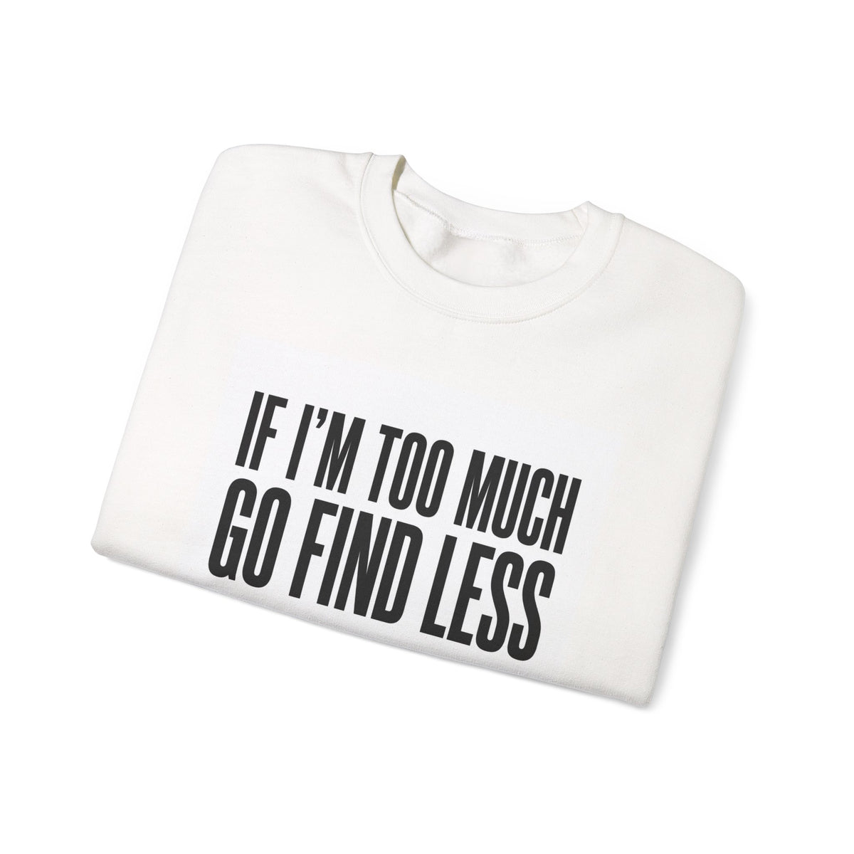 Crewneck Sweatshirt – "If I'm Too Much, Go Find Less" Bold Statement Pullover