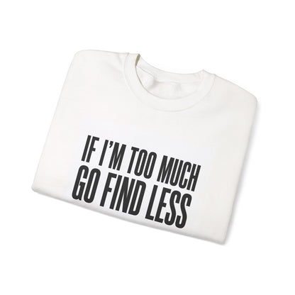 Crewneck Sweatshirt – "If I'm Too Much, Go Find Less" Bold Statement Pullover