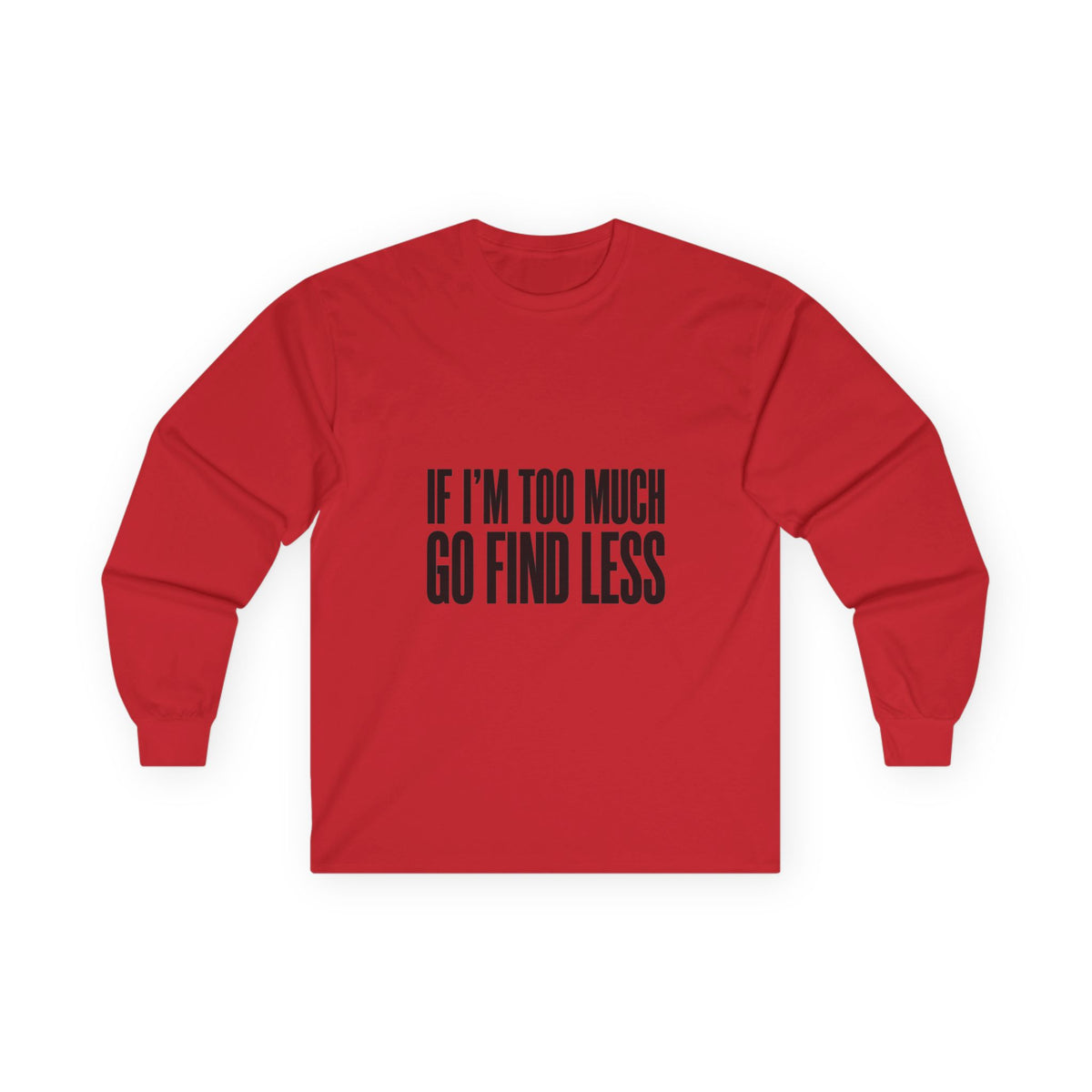 Long Sleeve Tee — “If I’m Too Much Go Find Less” Bold Statement Shirt