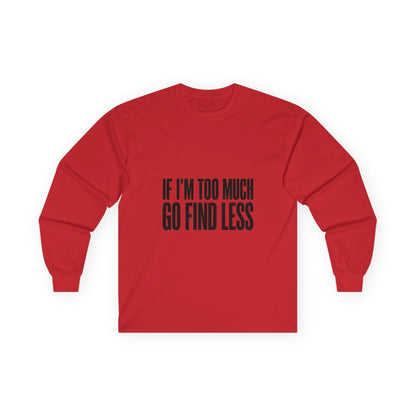 Long Sleeve Tee — “If I’m Too Much Go Find Less” Bold Statement Shirt