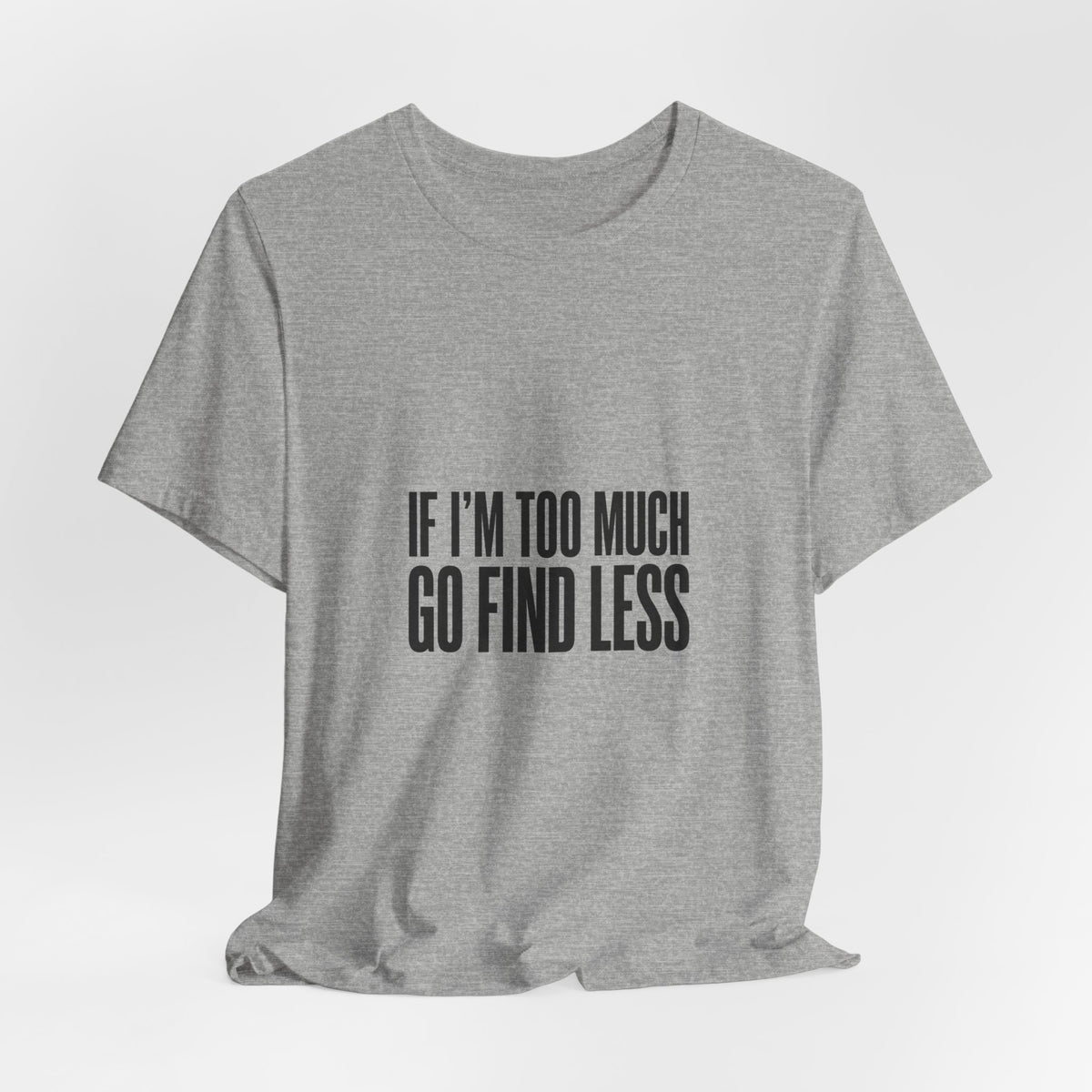 T-Shirt — "If I'm Too Much Go Find Less" Minimalist Statement Tee