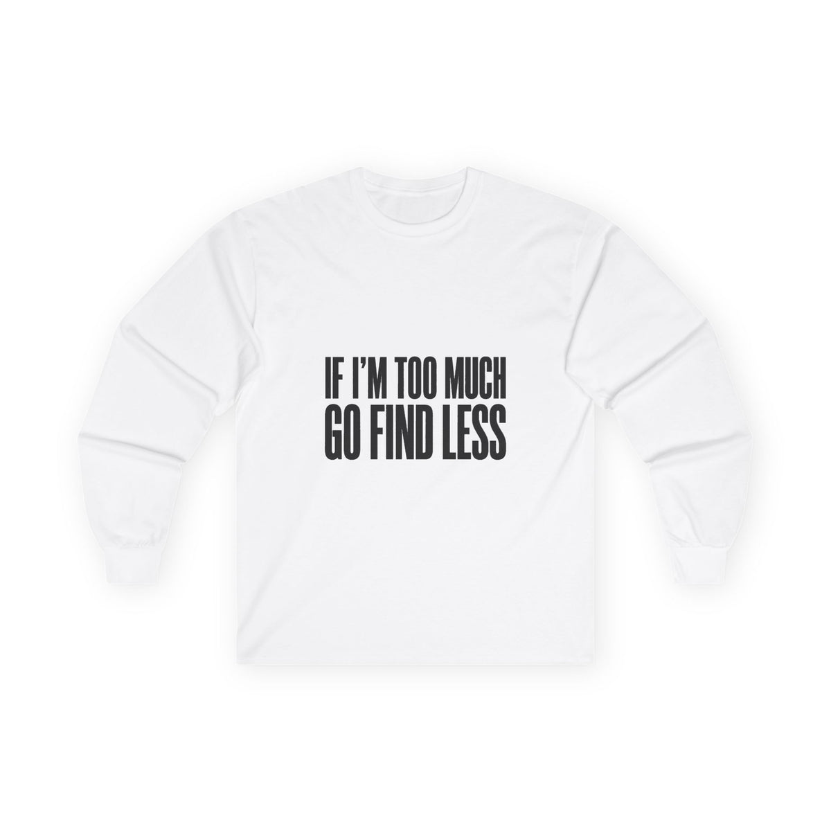 Long Sleeve Tee — “If I’m Too Much Go Find Less” Bold Statement Shirt
