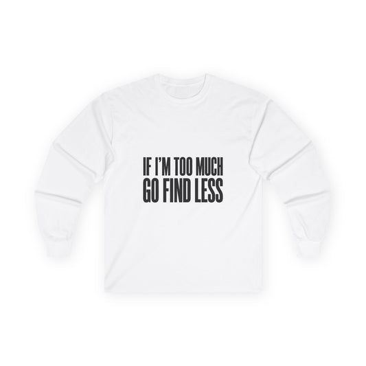 Long Sleeve Tee — “If I’m Too Much Go Find Less” Bold Statement Shirt