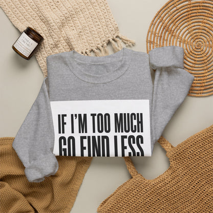 Crewneck Sweatshirt – "If I'm Too Much, Go Find Less" Bold Statement Pullover